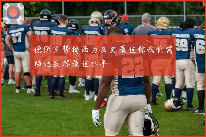 德保罗赞梅西为历史最佳称我们需助他发挥最佳水平