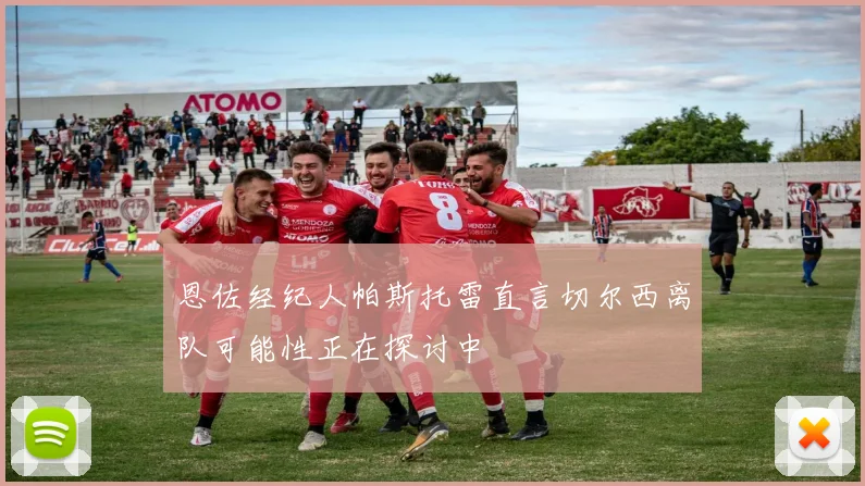 恩佐经纪人帕斯托雷直言切尔西离队可能性正在探讨中