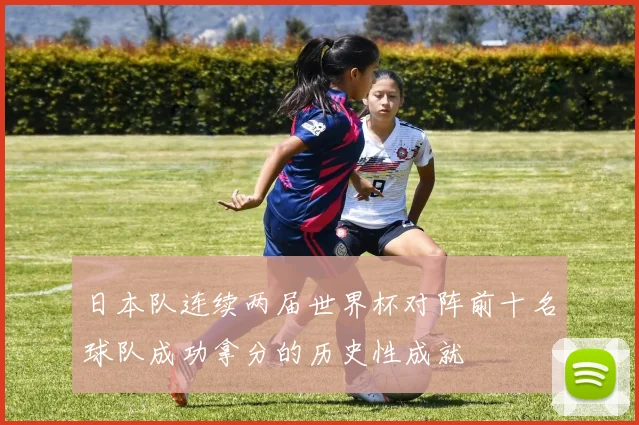 日本队连续两届世界杯对阵前十名球队成功拿分的历史性成就