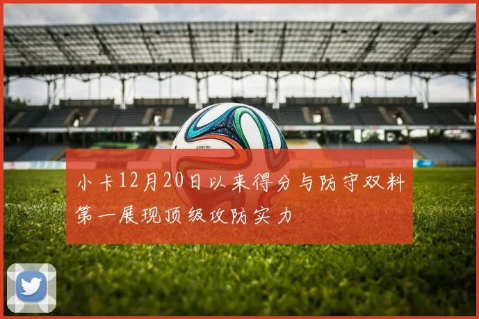 小卡12月20日以来得分与防守双料第一展现顶级攻防实力