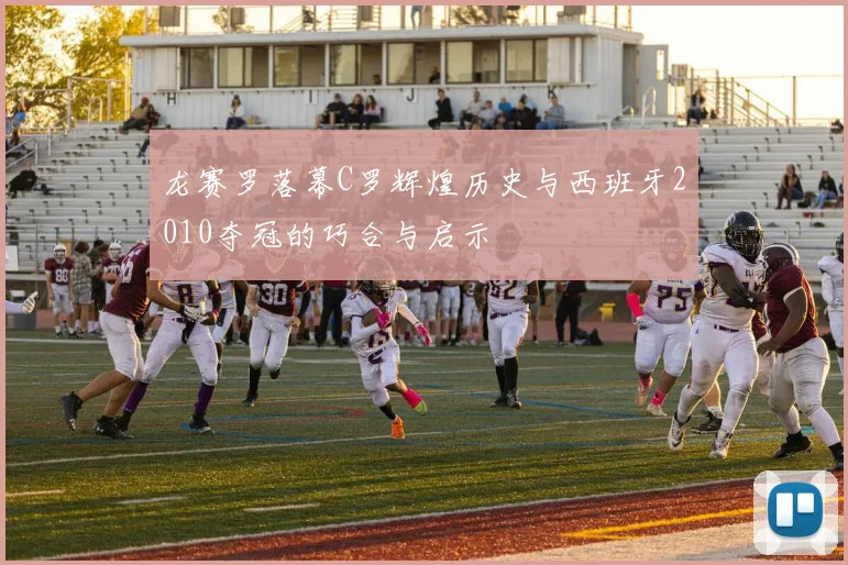 龙赛罗落幕C罗辉煌历史与西班牙2010夺冠的巧合与启示