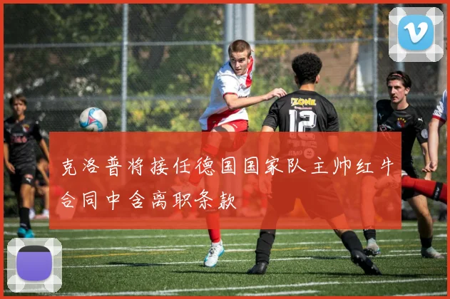 克洛普将接任德国国家队主帅红牛合同中含离职条款