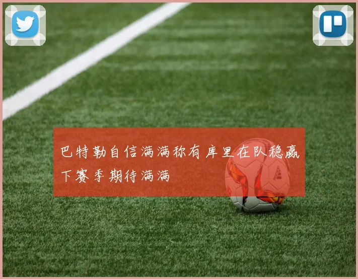 巴特勒自信满满称有库里在队稳赢下赛季期待满满