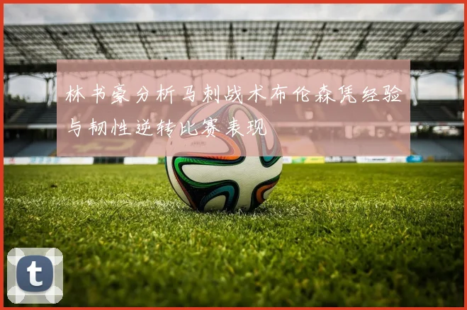 林书豪分析马刺战术布伦森凭经验与韧性逆转比赛表现