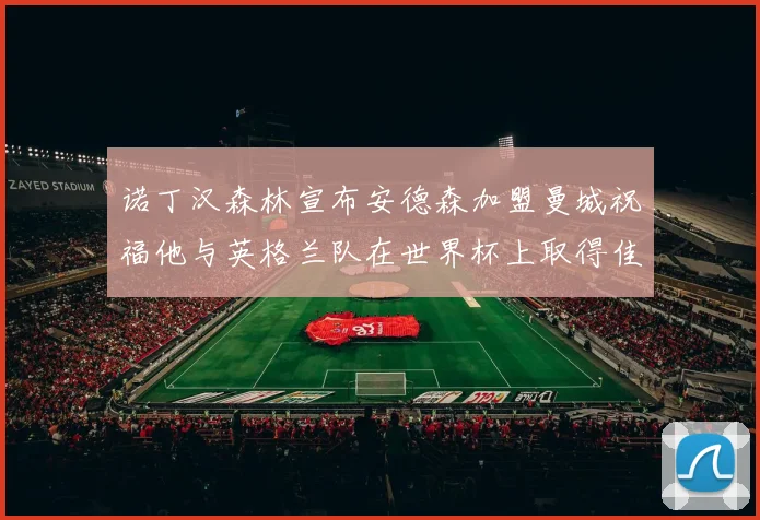 诺丁汉森林宣布安德森加盟曼城祝福他与英格兰队在世界杯上取得佳绩