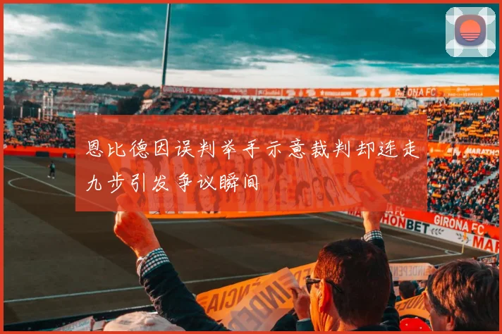 恩比德因误判举手示意裁判却连走九步引发争议瞬间