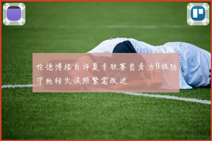 伦德博格自评夏季联赛首秀为B级防守轮转失误频繁需改进
