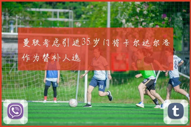 曼联考虑引进35岁门将卡尔达尔洛作为替补人选