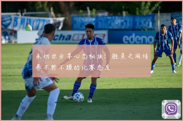 米切尔分享心态秘诀：胜负之间培养不骄不躁的比赛态度