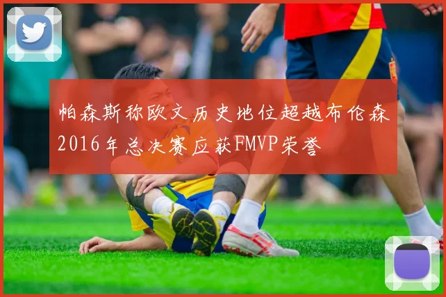 帕森斯称欧文历史地位超越布伦森2016年总决赛应获FMVP荣誉