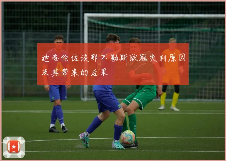 迪洛伦佐谈那不勒斯欧冠失利原因及其带来的后果