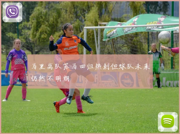 马里离队苏马回归热刺但球队未来仍然不明朗